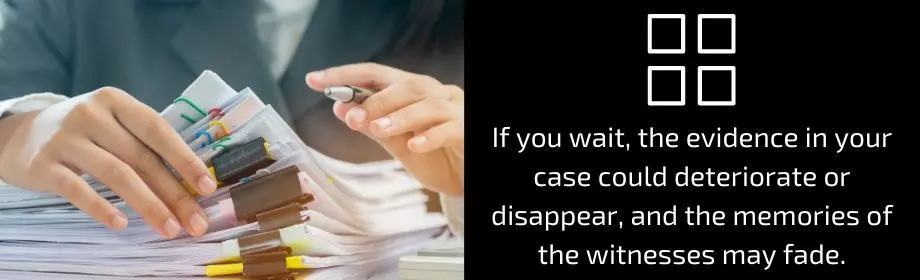 Side by side shot of a person organizing paperwork and the statement: If you wait, the evidence in your case could deteriorate or disappear, and the memories of witnesses may fade. 