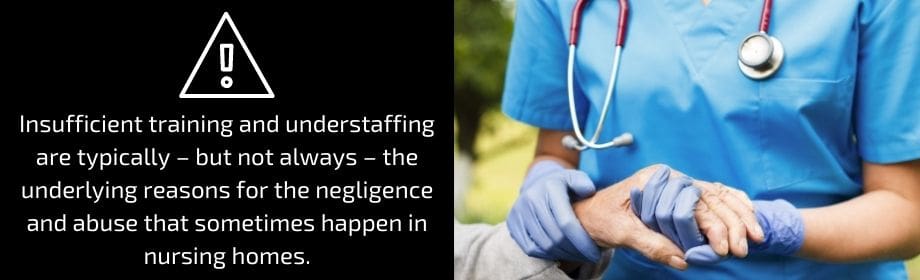Insufficient training and understaffing are typically - but not always - the underlying reasons for the negligence and abuse that sometimes happen in nursing homes. 