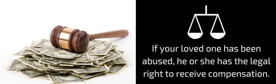 If your loved one has been abused, he or she has the legal right to receive compensation. 